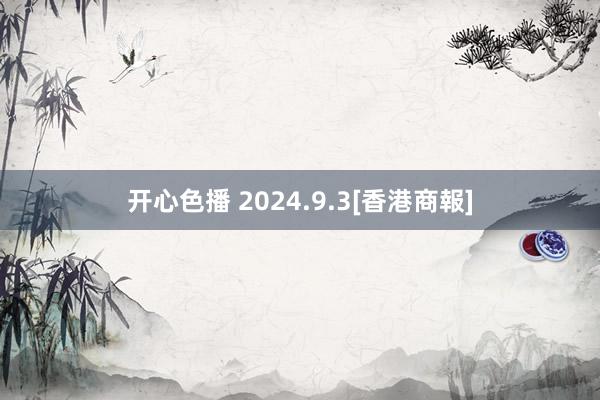 开心色播 2024.9.3[香港商報]