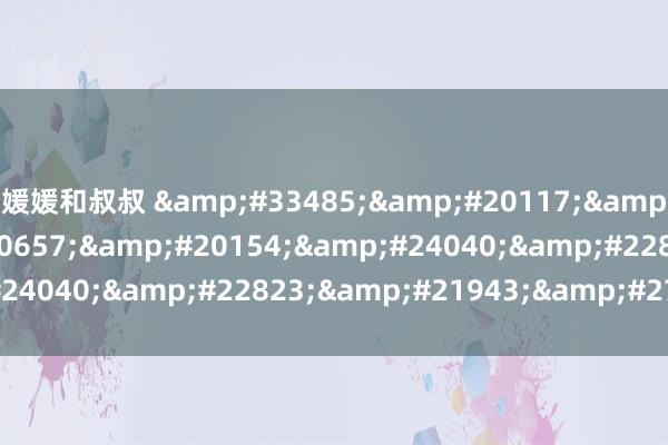 媛媛和叔叔 苍井空黑人巨大喷水