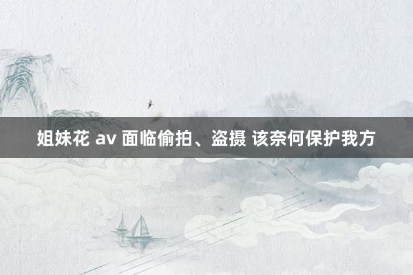 姐妹花 av 面临偷拍、盗摄 该奈何保护我方