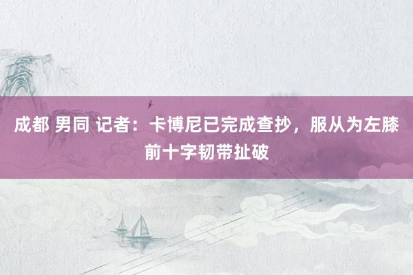 成都 男同 记者：卡博尼已完成查抄，服从为左膝前十字韧带扯破