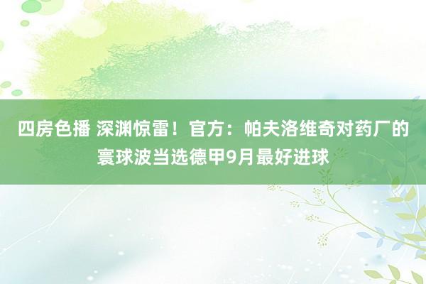 四房色播 深渊惊雷！官方：帕夫洛维奇对药厂的寰球波当选德甲9月最好进球