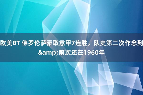 欧美BT 佛罗伦萨豪取意甲7连胜，队史第二次作念到&前次还在1960年
