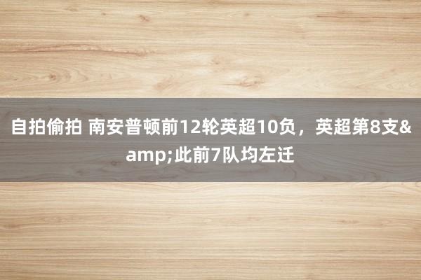 自拍偷拍 南安普顿前12轮英超10负，英超第8支&此前7队均左迁