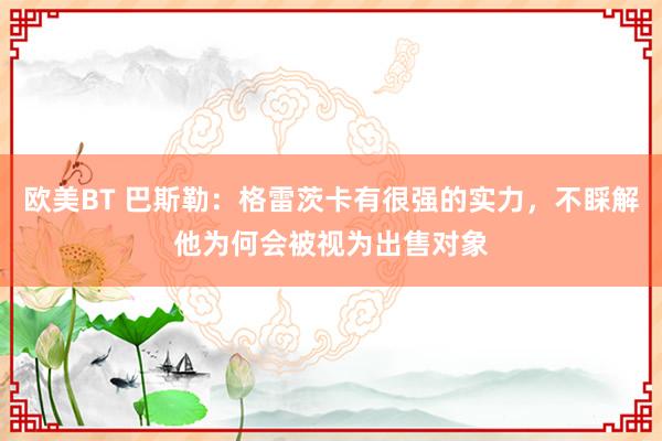 欧美BT 巴斯勒：格雷茨卡有很强的实力，不睬解他为何会被视为出售对象