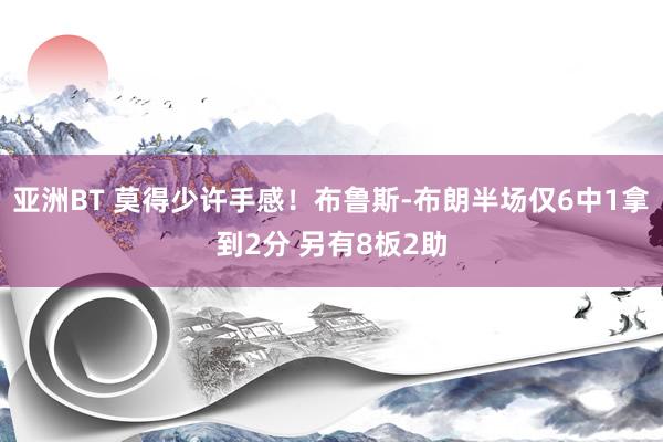 亚洲BT 莫得少许手感！布鲁斯-布朗半场仅6中1拿到2分 另有8板2助
