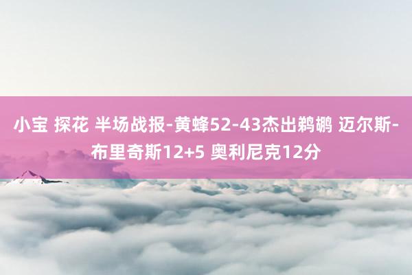 小宝 探花 半场战报-黄蜂52-43杰出鹈鹕 迈尔斯-布里奇斯12+5 奥利尼克12分
